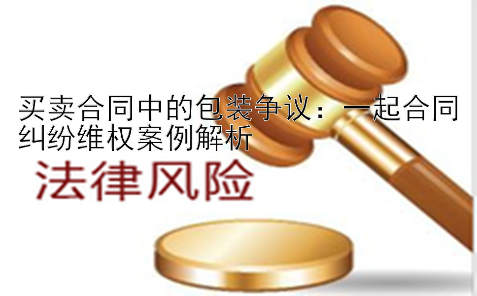 买卖合同中的包装争议：一起合同纠纷维权案例解析