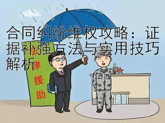 合同纠纷维权攻略：证据补强方法与实用技巧解析