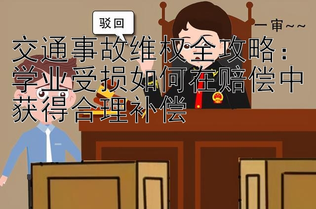 交通事故维权全攻略：学业受损如何在赔偿中获得合理补偿