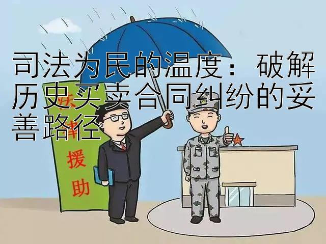 司法为民的温度：破解历史买卖合同纠纷的妥善路径