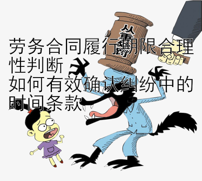 劳务合同履行期限合理性判断  
如何有效确认纠纷中的时间条款